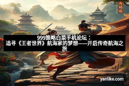 999策略白菜手机论坛：追寻《王者世界》航海家的梦想——开启传奇航海之旅